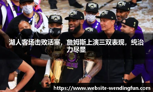 湖人客场击败活塞，詹姆斯上演三双表现，统治力尽显