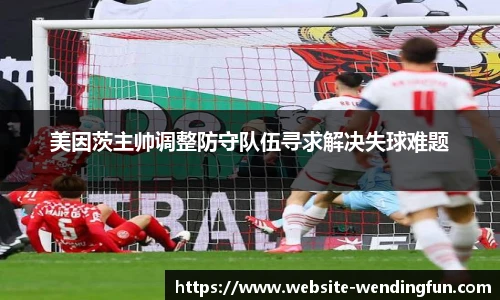 美因茨主帅调整防守队伍寻求解决失球难题