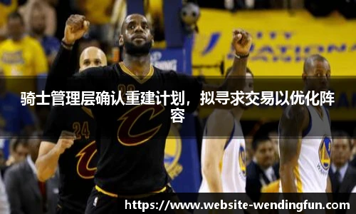 骑士管理层确认重建计划，拟寻求交易以优化阵容