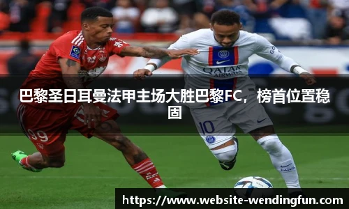巴黎圣日耳曼法甲主场大胜巴黎FC，榜首位置稳固