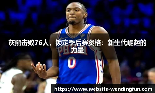 灰熊击败76人，锁定季后赛资格：新生代崛起的力量
