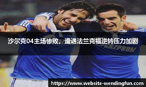 沙尔克04主场惨败，遭遇法兰克福逆转压力加剧