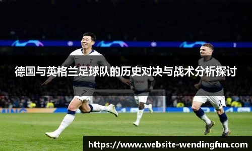 德国与英格兰足球队的历史对决与战术分析探讨