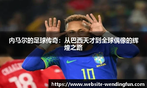 内马尔的足球传奇：从巴西天才到全球偶像的辉煌之路