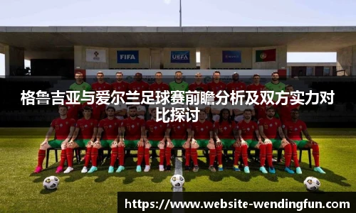 格鲁吉亚与爱尔兰足球赛前瞻分析及双方实力对比探讨