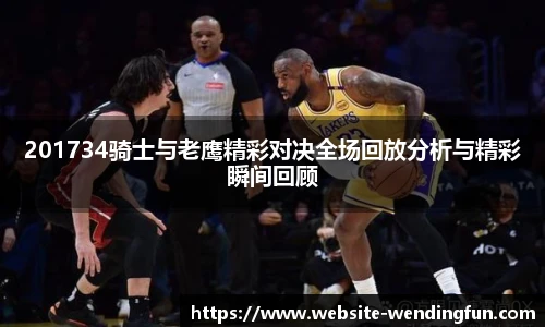 201734骑士与老鹰精彩对决全场回放分析与精彩瞬间回顾
