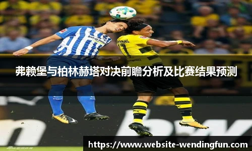 弗赖堡与柏林赫塔对决前瞻分析及比赛结果预测