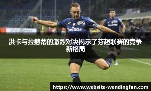 洪卡与拉赫蒂的激烈对决揭示了芬超联赛的竞争新格局