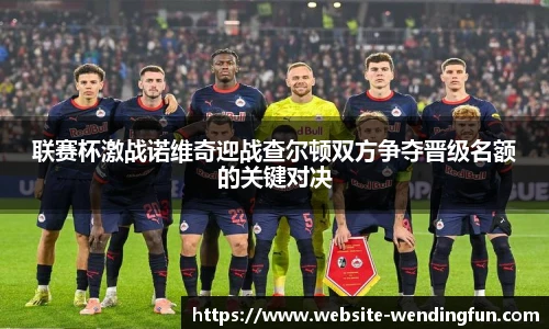 联赛杯激战诺维奇迎战查尔顿双方争夺晋级名额的关键对决