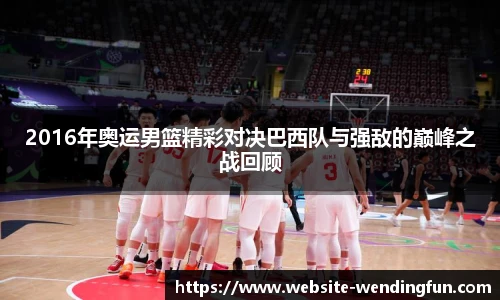 2016年奥运男篮精彩对决巴西队与强敌的巅峰之战回顾